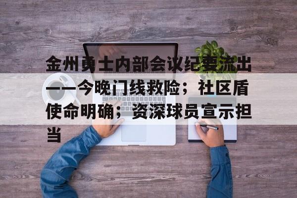 华体会官网APP-金州勇士内部会议纪要流出——今晚门线救险；社区盾使命明确；资深球员宣示担当(金州勇士最新消息)