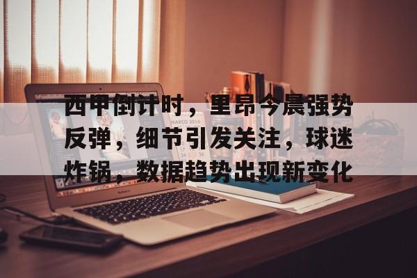 爱游戏-西甲倒计时，里昂今晨强势反弹，细节引发关注，球迷炸锅，数据趋势出现新变化的简单介绍